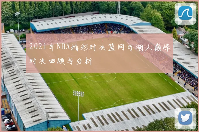 2021年NBA精彩对决篮网与湖人巅峰对决回顾与分析