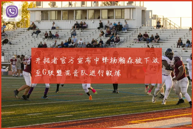 开拓者官方宣布中锋杨瀚森被下放至G联盟混音队进行锻炼