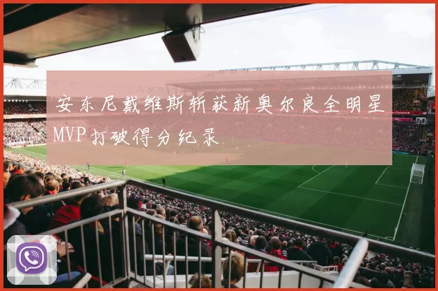 安东尼戴维斯斩获新奥尔良全明星MVP打破得分纪录
