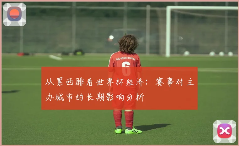 从累西腓看世界杯经济：赛事对主办城市的长期影响分析
